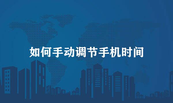 如何手动调节手机时间