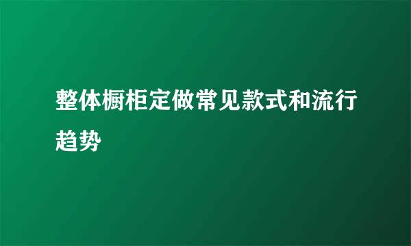整体橱柜定做常见款式和流行趋势