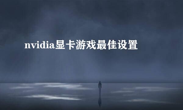 nvidia显卡游戏最佳设置