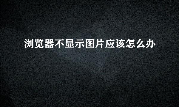 浏览器不显示图片应该怎么办