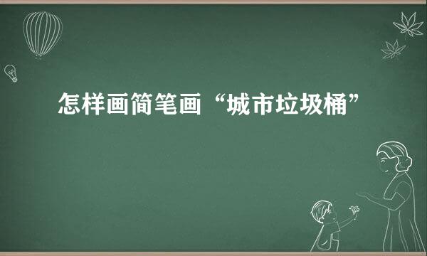 怎样画简笔画“城市垃圾桶”