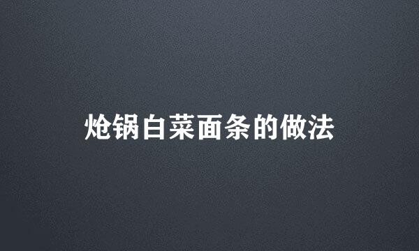 炝锅白菜面条的做法