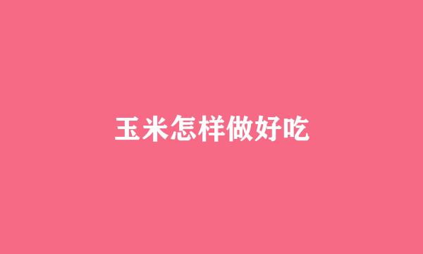 玉米怎样做好吃