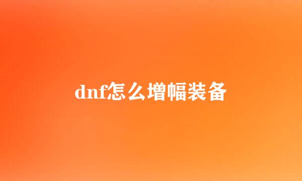 dnf怎么增幅装备