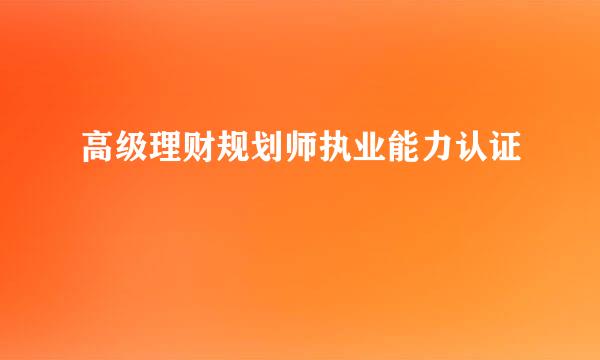 高级理财规划师执业能力认证