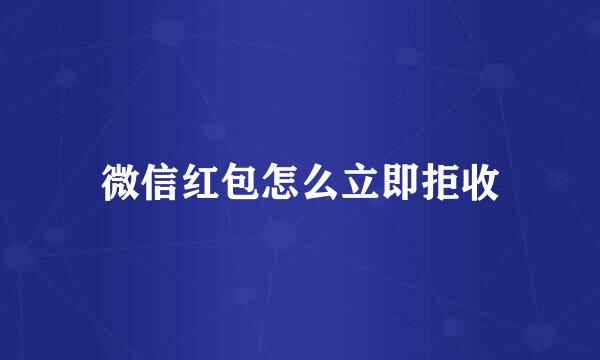 微信红包怎么立即拒收