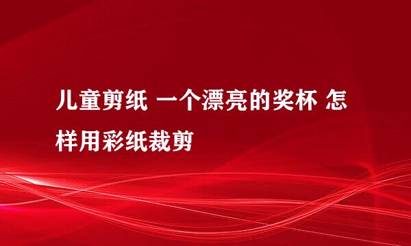 儿童剪纸 一个漂亮的奖杯 怎样用彩纸裁剪