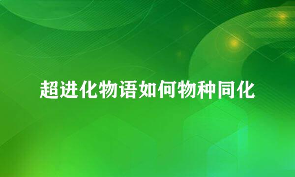 超进化物语如何物种同化