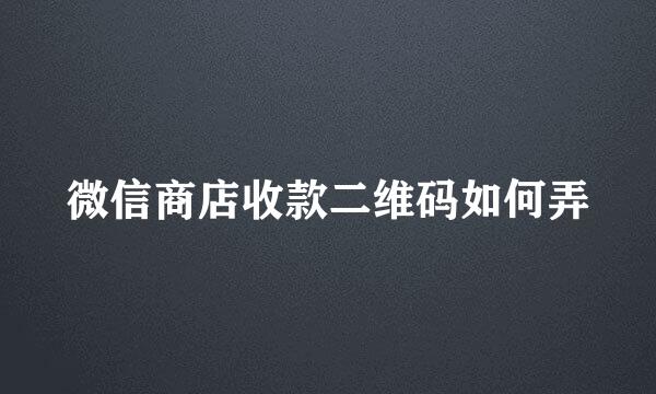 微信商店收款二维码如何弄