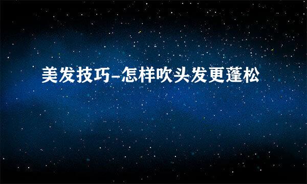 美发技巧-怎样吹头发更蓬松