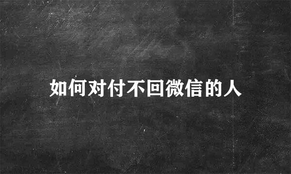 如何对付不回微信的人