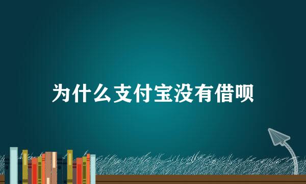 为什么支付宝没有借呗