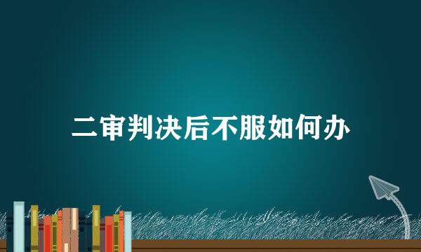 二审判决后不服如何办