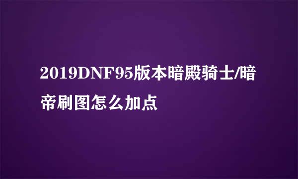 2019DNF95版本暗殿骑士/暗帝刷图怎么加点