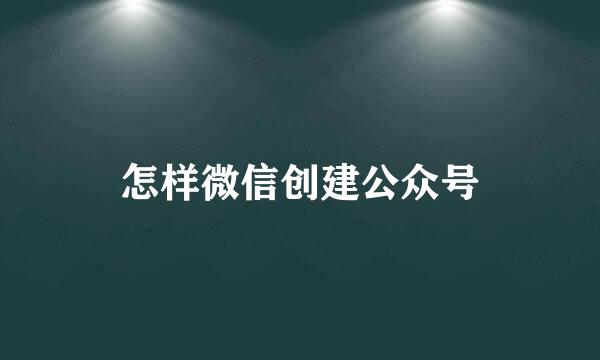 怎样微信创建公众号