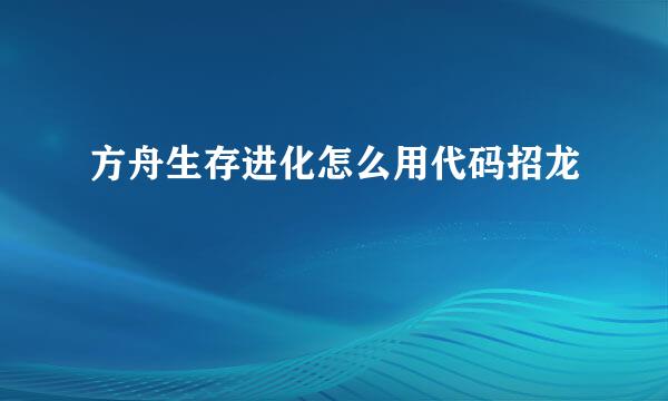 方舟生存进化怎么用代码招龙