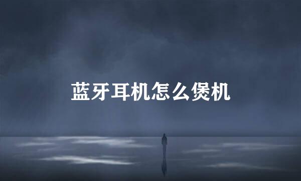 蓝牙耳机怎么煲机