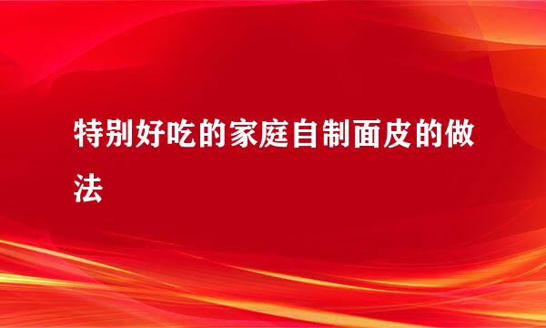 特别好吃的家庭自制面皮的做法