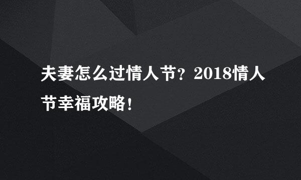 夫妻怎么过情人节？2018情人节幸福攻略！