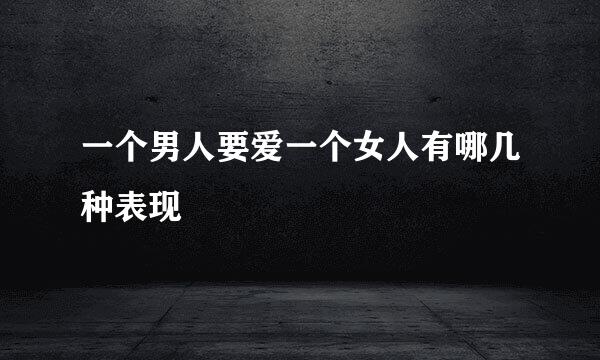 一个男人要爱一个女人有哪几种表现