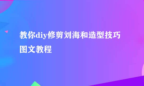 教你diy修剪刘海和造型技巧 图文教程