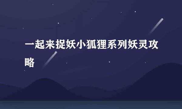 一起来捉妖小狐狸系列妖灵攻略