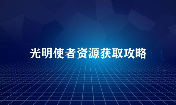 光明使者资源获取攻略