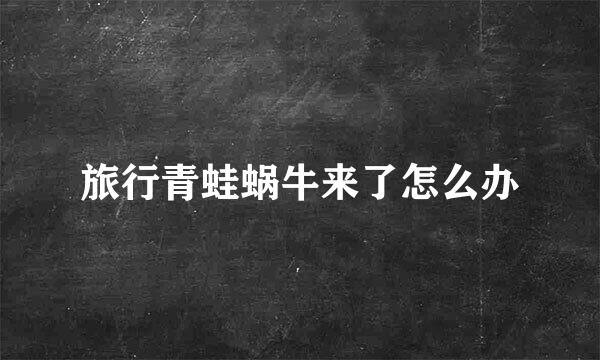 旅行青蛙蜗牛来了怎么办