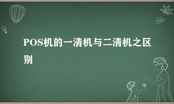 POS机的一清机与二清机之区别