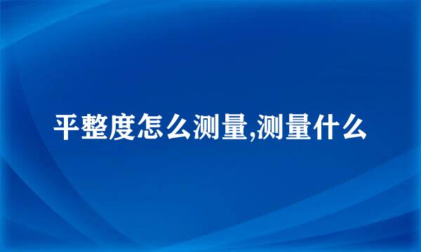 平整度怎么测量,测量什么