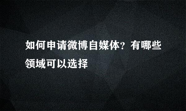 如何申请微博自媒体？有哪些领域可以选择