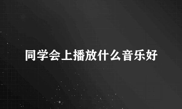 同学会上播放什么音乐好