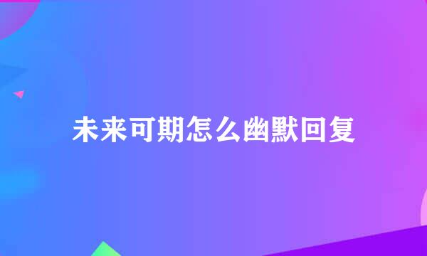 未来可期怎么幽默回复