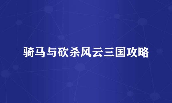 骑马与砍杀风云三国攻略