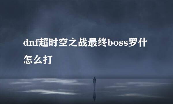 dnf超时空之战最终boss罗什怎么打