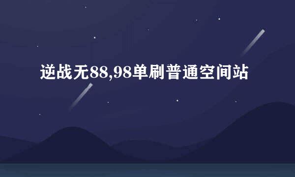 逆战无88,98单刷普通空间站