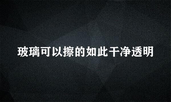玻璃可以擦的如此干净透明
