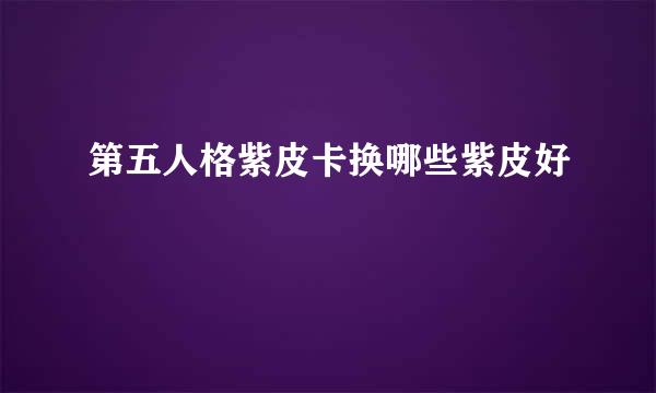 第五人格紫皮卡换哪些紫皮好