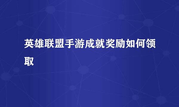 英雄联盟手游成就奖励如何领取