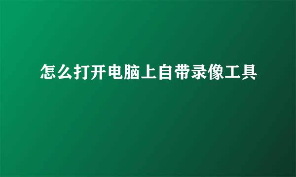 怎么打开电脑上自带录像工具