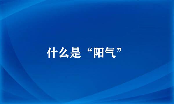 什么是“阳气”
