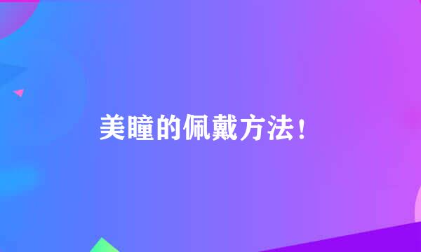 美瞳的佩戴方法!
