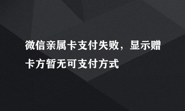 微信亲属卡支付失败，显示赠卡方暂无可支付方式