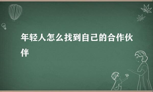 年轻人怎么找到自己的合作伙伴
