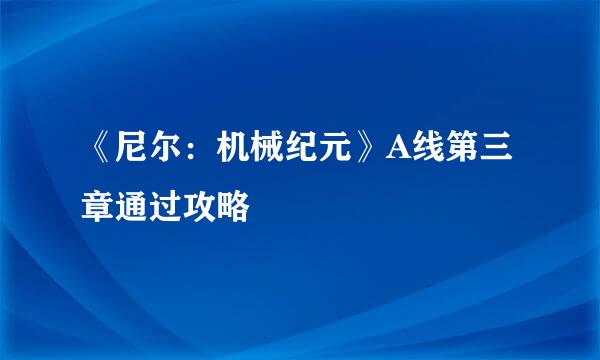 《尼尔：机械纪元》A线第三章通过攻略