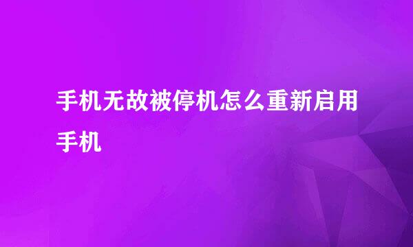手机无故被停机怎么重新启用手机