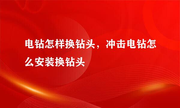 电钻怎样换钻头，冲击电钻怎么安装换钻头
