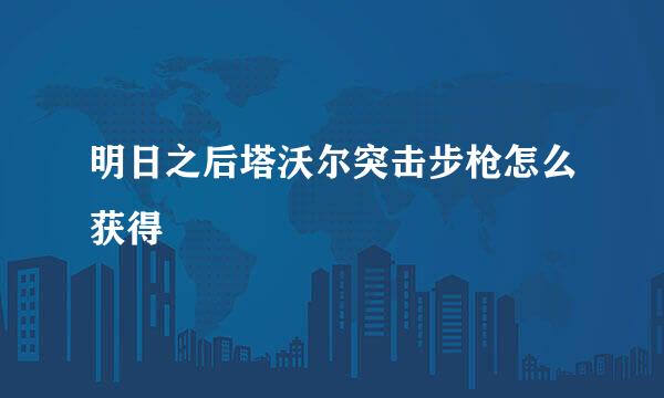 明日之后塔沃尔突击步枪怎么获得