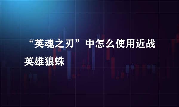 “英魂之刃”中怎么使用近战英雄狼蛛