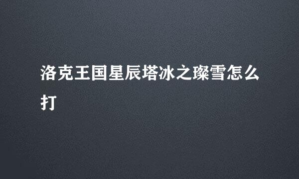 洛克王国星辰塔冰之璨雪怎么打
